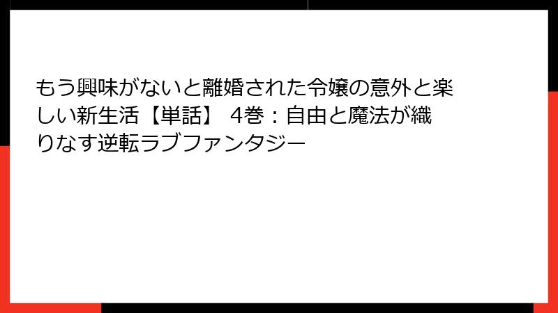 もう興味がないと離婚された令嬢の意外と楽しい新生活【単話】 4巻：自由と魔法が織りなす逆転ラブファンタジー