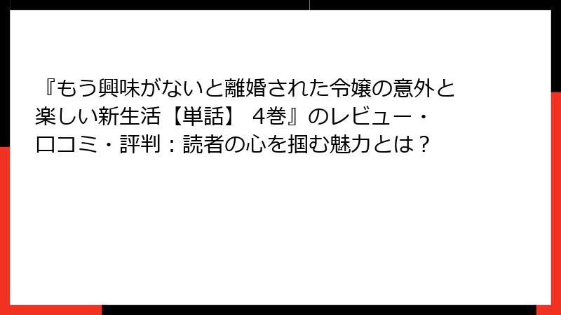 『もう興味がないと離婚された令嬢の意外と楽しい新生活【単話】 4巻』のレビュー・口コミ・評判：読者の心を掴む魅力とは？
