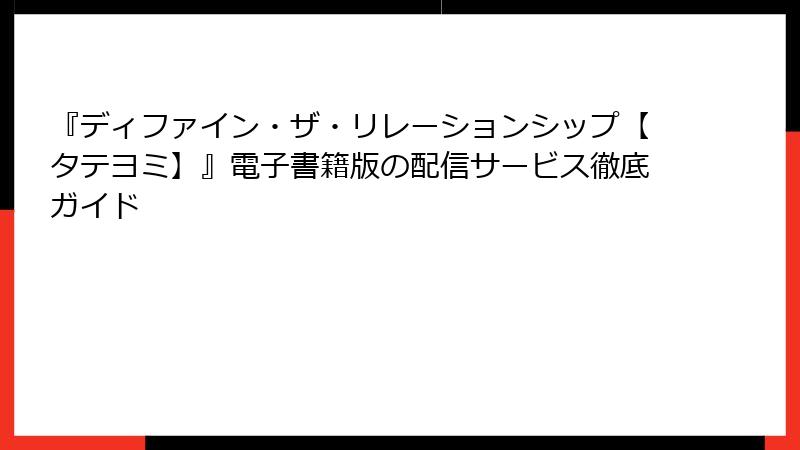 『ディファイン・ザ・リレーションシップ【タテヨミ】』電子書籍版の配信サービス徹底ガイド