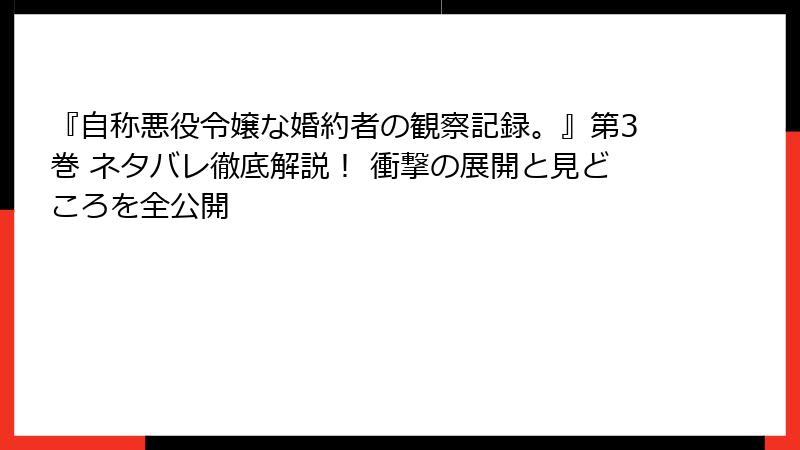 『自称悪役令嬢な婚約者の観察記録。』第3巻 ネタバレ徹底解説! 衝撃の展開と見どころを全公開