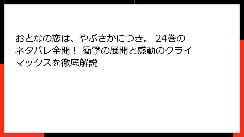 おとなの恋は、やぶさかにつき。 24巻のネタバレ全開！ 衝撃の展開と感動のクライマックスを徹底解説