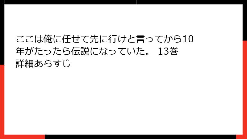 ここは俺に任せて先に行けと言ってから10年がたったら伝説になっていた。 13巻 詳細あらすじ