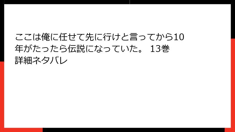 ここは俺に任せて先に行けと言ってから10年がたったら伝説になっていた。 13巻 詳細ネタバレ