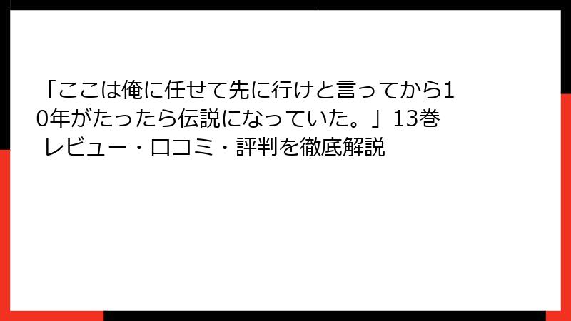 「ここは俺に任せて先に行けと言ってから10年がたったら伝説になっていた。」13巻 レビュー・口コミ・評判を徹底解説