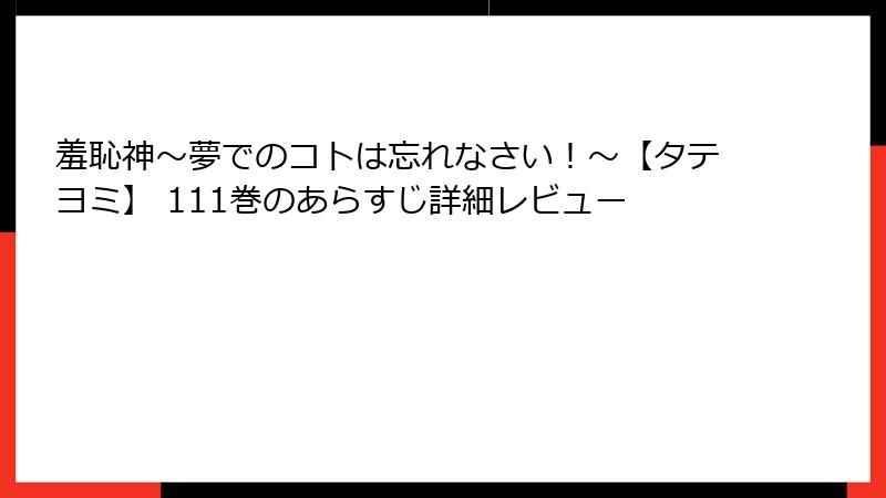 羞恥神～夢でのコトは忘れなさい！～【タテヨミ】 111巻のあらすじ詳細レビュー