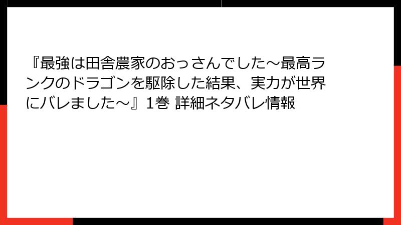『最強は田舎農家のおっさんでした～最高ランクのドラゴンを駆除した結果、実力が世界にバレました～』1巻 詳細ネタバレ情報