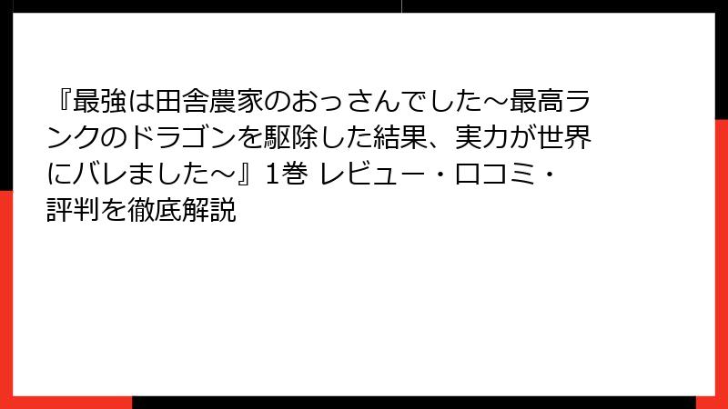 『最強は田舎農家のおっさんでした～最高ランクのドラゴンを駆除した結果、実力が世界にバレました～』1巻 レビュー・口コミ・評判を徹底解説