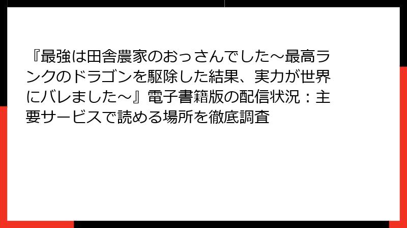 『最強は田舎農家のおっさんでした～最高ランクのドラゴンを駆除した結果、実力が世界にバレました～』電子書籍版の配信状況：主要サービスで読める場所を徹底調査
