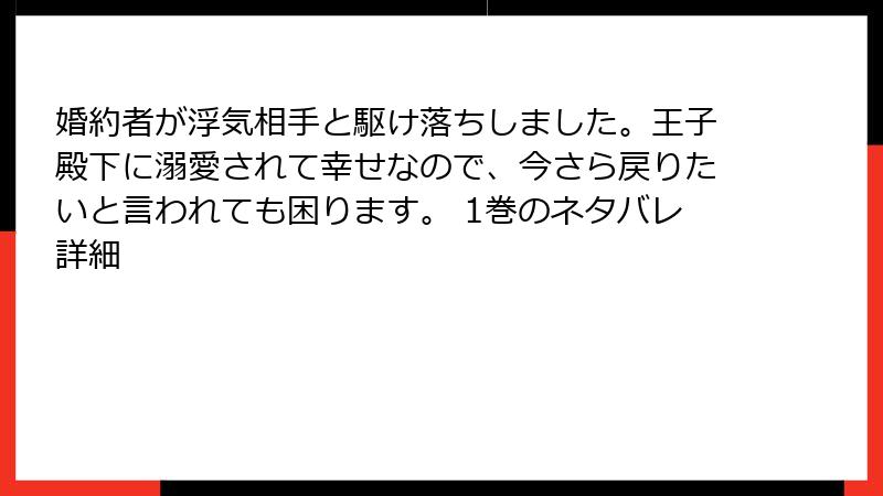婚約者が浮気相手と駆け落ちしました。王子殿下に溺愛されて幸せなので、今さら戻りたいと言われても困ります。 1巻のネタバレ詳細