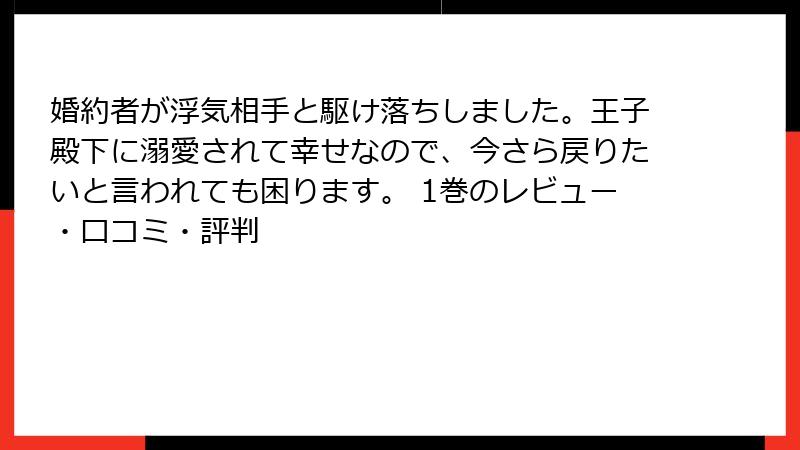 婚約者が浮気相手と駆け落ちしました。王子殿下に溺愛されて幸せなので、今さら戻りたいと言われても困ります。 1巻のレビュー・口コミ・評判