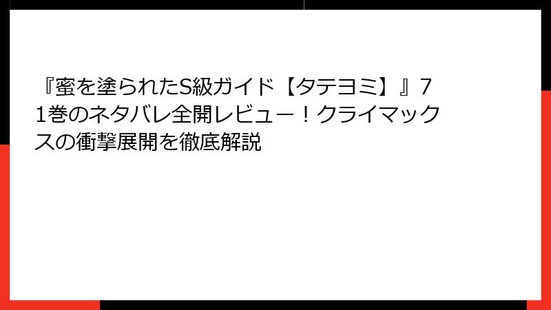 『蜜を塗られたS級ガイド【タテヨミ】』71巻のネタバレ全開レビュー！クライマックスの衝撃展開を徹底解説