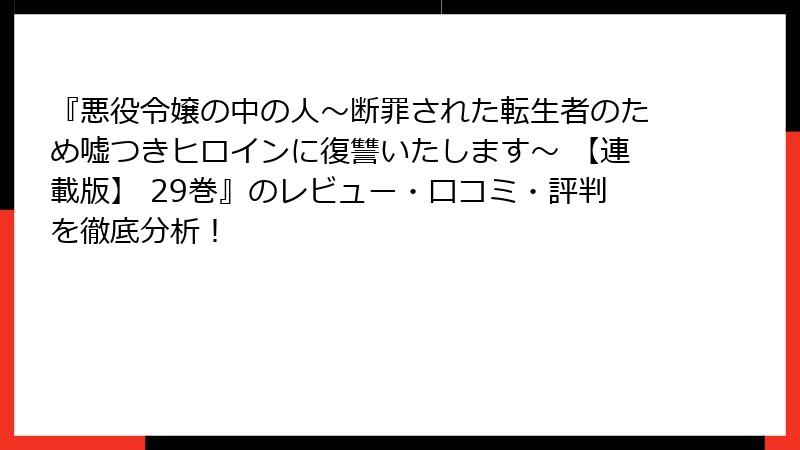 『悪役令嬢の中の人~断罪された転生者のため嘘つきヒロインに復讐いたします~ 【連載版】 29巻』のレビュー・口コミ・評判を徹底分析!