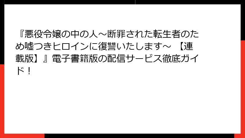 『悪役令嬢の中の人~断罪された転生者のため嘘つきヒロインに復讐いたします~ 【連載版】』電子書籍版の配信サービス徹底ガイド!
