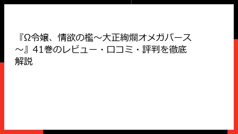 『Ω令嬢、情欲の檻～大正絢爛オメガバース～』41巻のレビュー・口コミ・評判を徹底解説