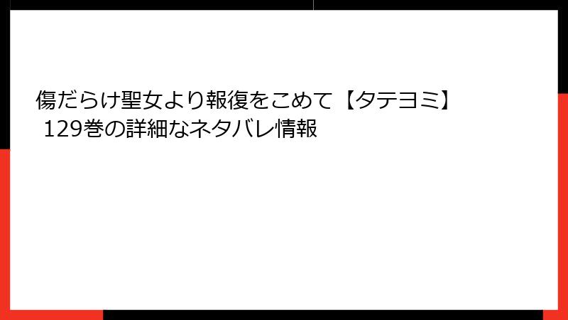 傷だらけ聖女より報復をこめて【タテヨミ】 129巻の詳細なネタバレ情報