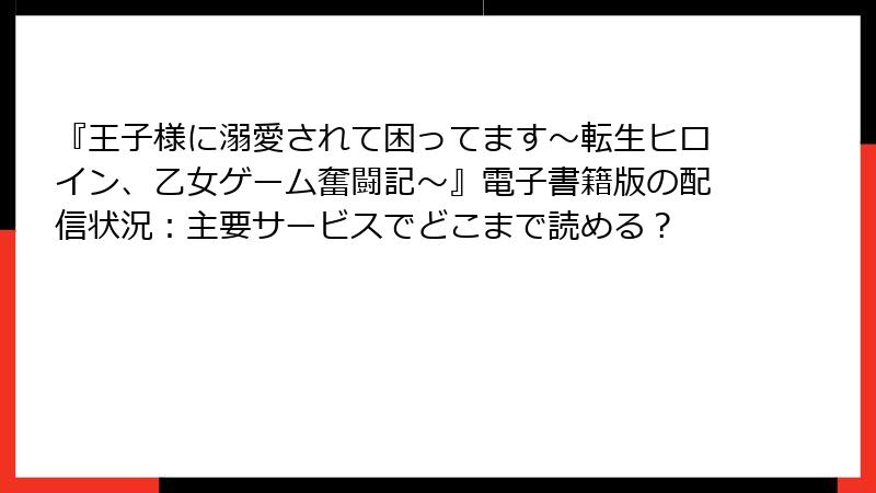 『王子様に溺愛されて困ってます～転生ヒロイン、乙女ゲーム奮闘記～』電子書籍版の配信状況：主要サービスでどこまで読める？
