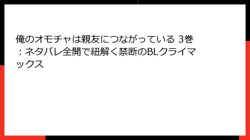 俺のオモチャは親友につながっている 3巻：ネタバレ全開で紐解く禁断のBLクライマックス