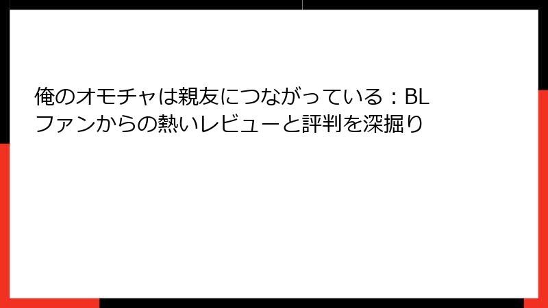 俺のオモチャは親友につながっている：BLファンからの熱いレビューと評判を深掘り