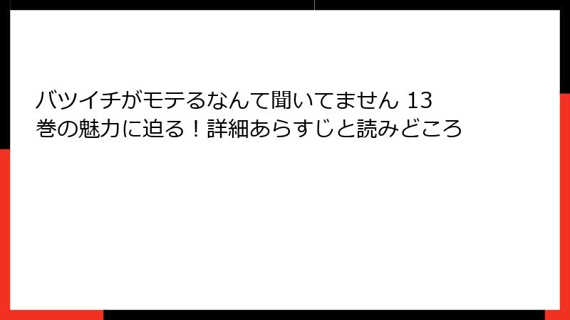 バツイチがモテるなんて聞いてません 13巻の魅力に迫る！詳細あらすじと読みどころ
