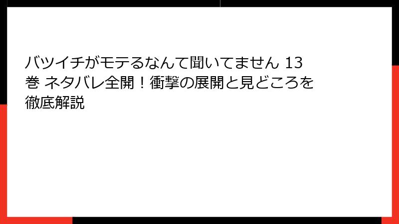 バツイチがモテるなんて聞いてません 13巻 ネタバレ全開！衝撃の展開と見どころを徹底解説
