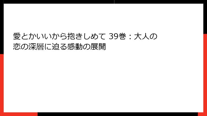 愛とかいいから抱きしめて 39巻：大人の恋の深層に迫る感動の展開