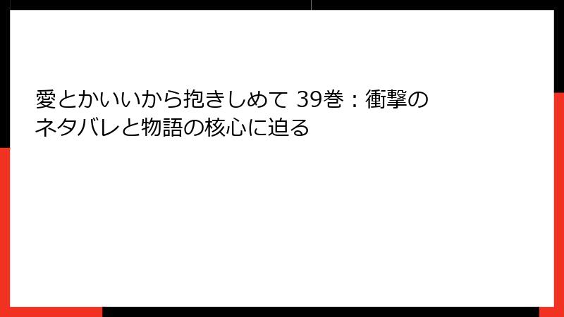 愛とかいいから抱きしめて 39巻：衝撃のネタバレと物語の核心に迫る
