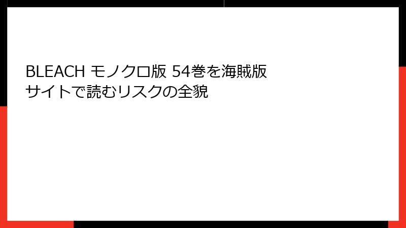 BLEACH モノクロ版 54巻を海賊版サイトで読むリスクの全貌