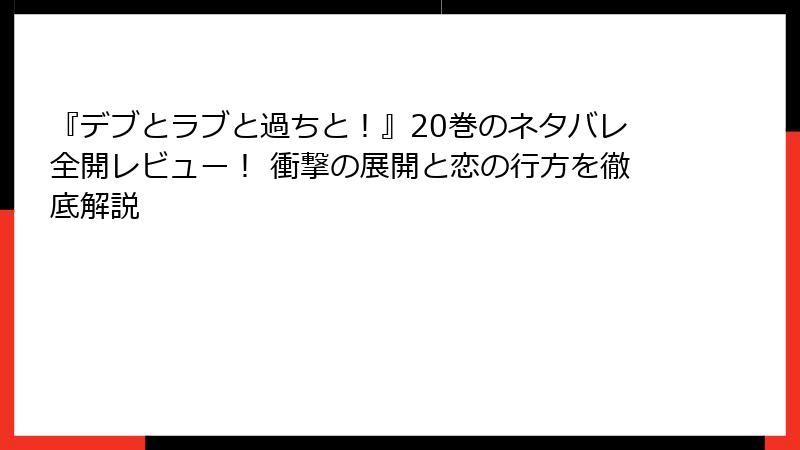 『デブとラブと過ちと!』20巻のネタバレ全開レビュー! 衝撃の展開と恋の行方を徹底解説