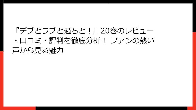 『デブとラブと過ちと!』20巻のレビュー・口コミ・評判を徹底分析! ファンの熱い声から見る魅力