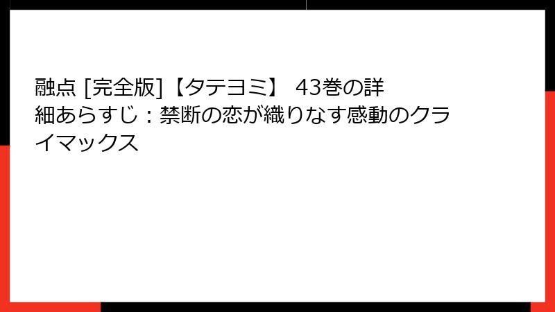 融点 [完全版]【タテヨミ】 43巻の詳細あらすじ：禁断の恋が織りなす感動のクライマックス
