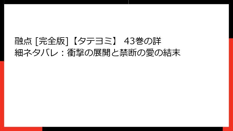 融点 [完全版]【タテヨミ】 43巻の詳細ネタバレ：衝撃の展開と禁断の愛の結末