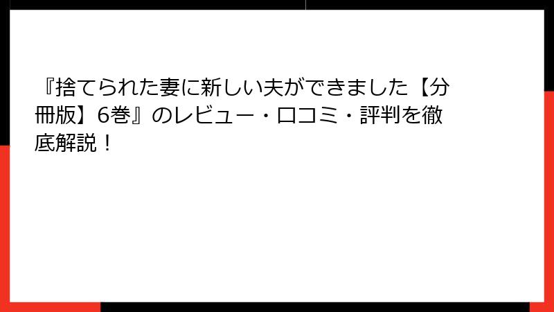 『捨てられた妻に新しい夫ができました【分冊版】6巻』のレビュー・口コミ・評判を徹底解説!