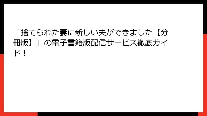 「捨てられた妻に新しい夫ができました【分冊版】」の電子書籍版配信サービス徹底ガイド!