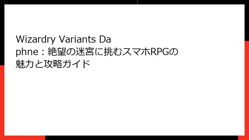 Wizardry Variants Daphne:絶望の迷宮に挑むスマホRPGの魅力と攻略ガイド