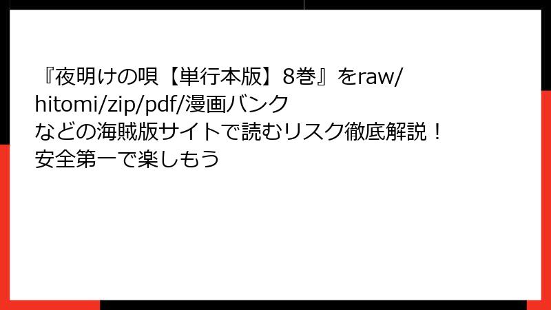 『夜明けの唄【単行本版】8巻』をraw/hitomi/zip/pdf/漫画バンクなどの海賊版サイトで読むリスク徹底解説!安全第一で楽しもう