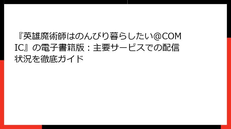 『英雄魔術師はのんびり暮らしたい@COMIC』の電子書籍版：主要サービスでの配信状況を徹底ガイド