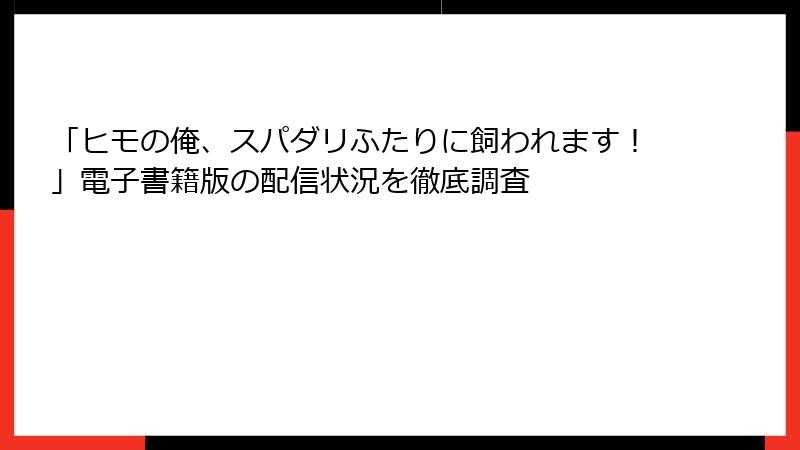 「ヒモの俺、スパダリふたりに飼われます！」電子書籍版の配信状況を徹底調査