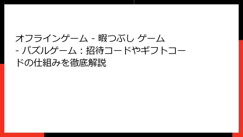 オフラインゲーム - 暇つぶし ゲーム - パズルゲーム：招待コードやギフトコードの仕組みを徹底解説
