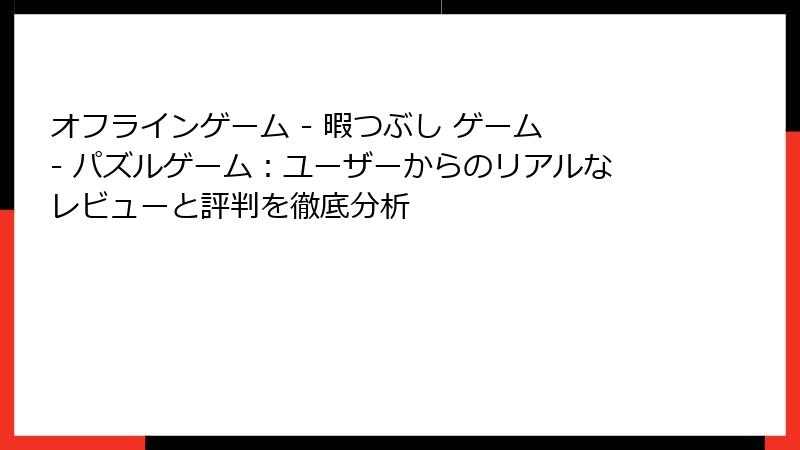 オフラインゲーム - 暇つぶし ゲーム - パズルゲーム：ユーザーからのリアルなレビューと評判を徹底分析