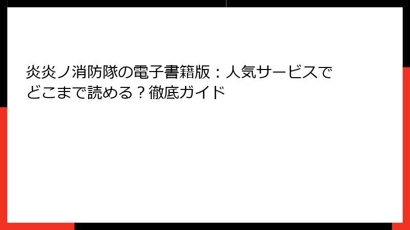 炎炎ノ消防隊の電子書籍版：人気サービスでどこまで読める？徹底ガイド