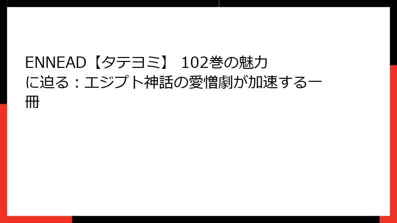 ENNEAD【タテヨミ】 102巻の魅力に迫る：エジプト神話の愛憎劇が加速する一冊