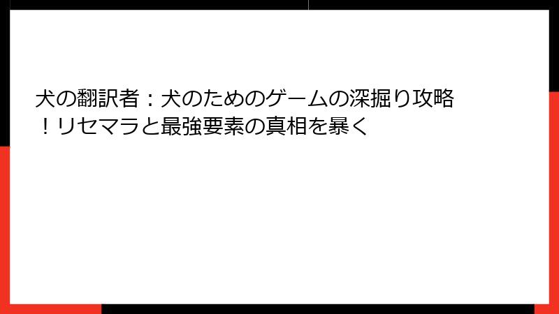 犬の翻訳者：犬のためのゲームの深掘り攻略！リセマラと最強要素の真相を暴く