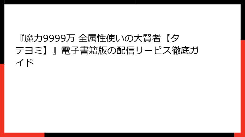 『魔力9999万 全属性使いの大賢者【タテヨミ】』電子書籍版の配信サービス徹底ガイド