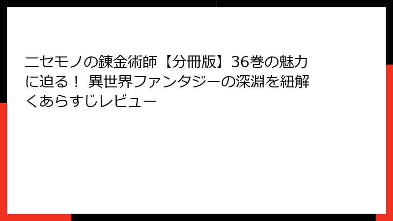 ニセモノの錬金術師【分冊版】36巻の魅力に迫る! 異世界ファンタジーの深淵を紐解くあらすじレビュー