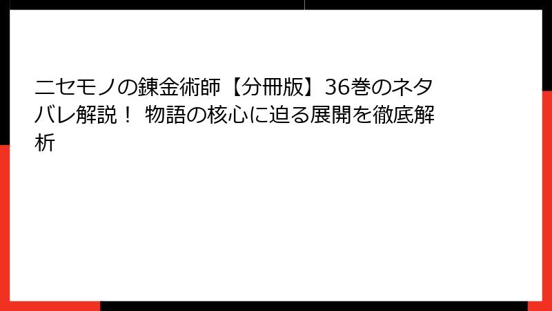 ニセモノの錬金術師【分冊版】36巻のネタバレ解説! 物語の核心に迫る展開を徹底解析