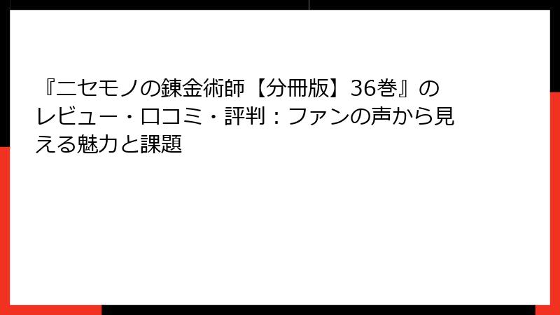 『ニセモノの錬金術師【分冊版】36巻』のレビュー・口コミ・評判:ファンの声から見える魅力と課題