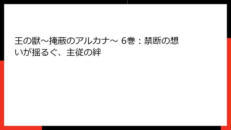王の獣~掩蔽のアルカナ~ 6巻:禁断の想いが揺るぐ、主従の絆