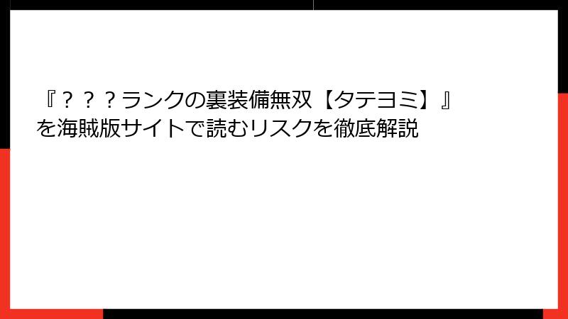 『？？？ランクの裏装備無双【タテヨミ】』を海賊版サイトで読むリスクを徹底解説