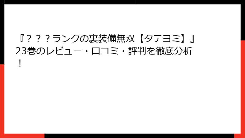 『？？？ランクの裏装備無双【タテヨミ】』23巻のレビュー・口コミ・評判を徹底分析！