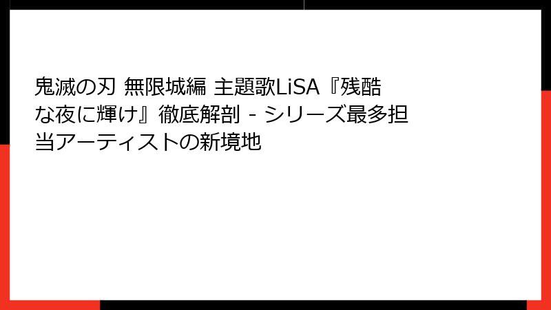 鬼滅の刃 無限城編 主題歌LiSA『残酷な夜に輝け』徹底解剖 - シリーズ最多担当アーティストの新境地
